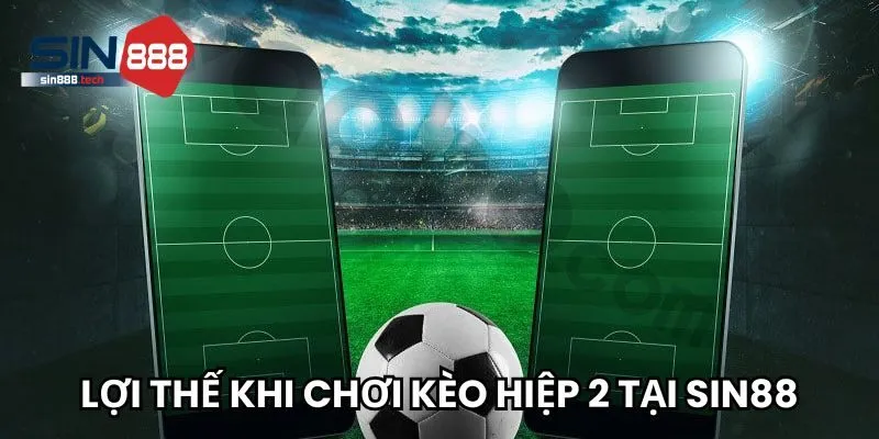 Lợi thế vượt trội khi chơi kèo hiệp 2 chỉ có tại Sin88